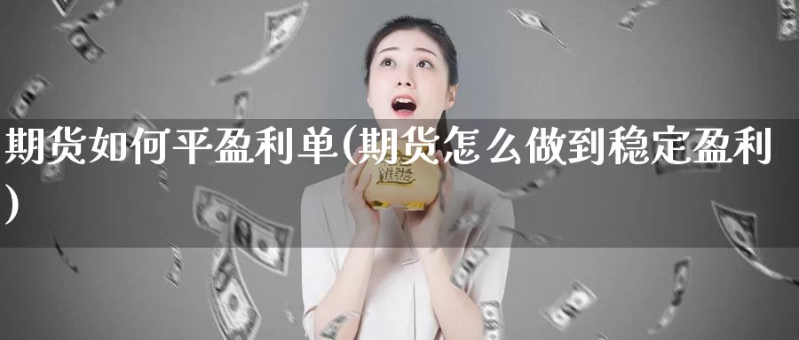 期货如何平盈利单(期货怎么做到稳定盈利)_https://www.zhuotongtaye.com_期货走势_第1张