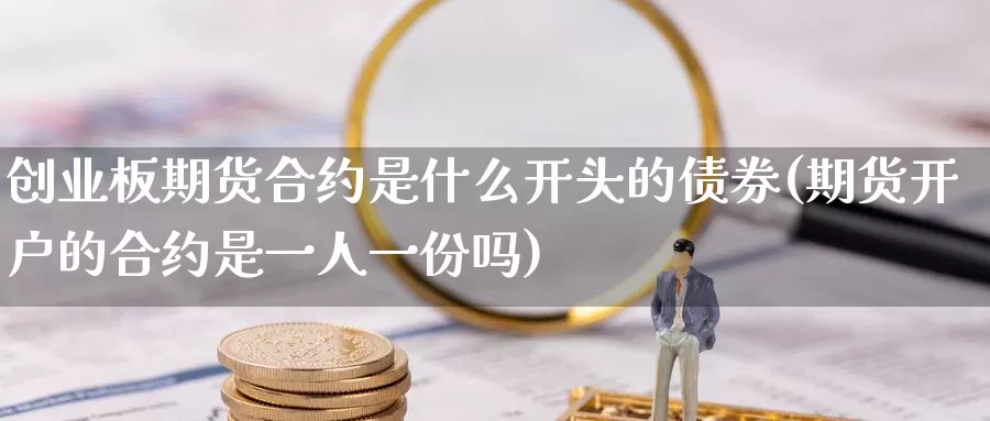 创业板期货合约是什么开头的债券(期货开户的合约是一人一份吗)_https://www.zhuotongtaye.com_期货分析_第1张