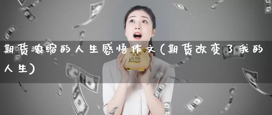 期货浓缩的人生感悟作文(期货改变了我的人生)_https://www.zhuotongtaye.com_期货知识_第1张