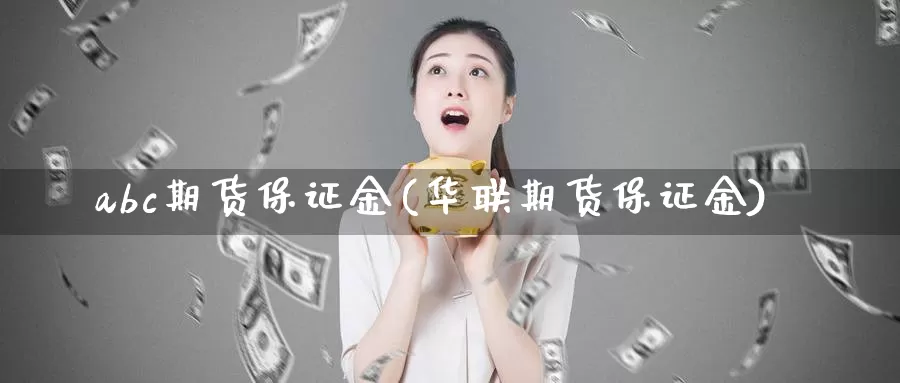 abc期货保证金(华联期货保证金)_https://www.zhuotongtaye.com_期货分析_第1张