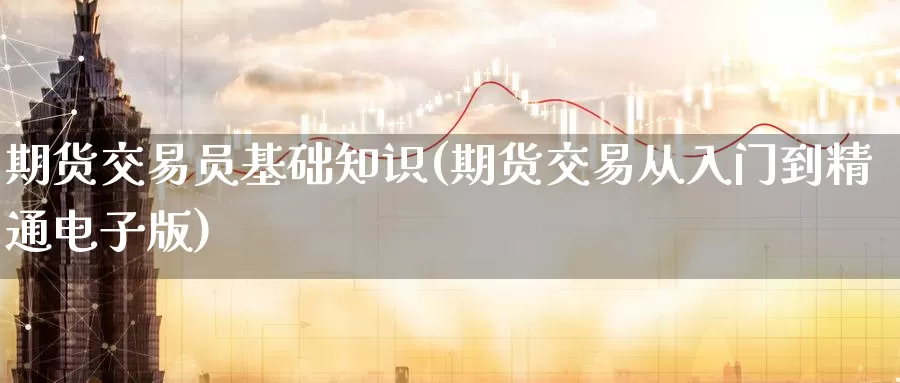 期货交易员基础知识(期货交易从入门到精通电子版)_https://www.zhuotongtaye.com_期货分析_第1张