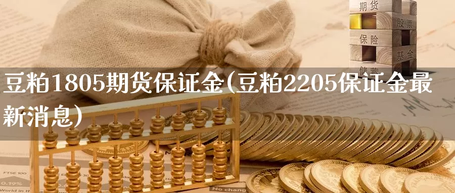 豆粕1805期货保证金(豆粕2205保证金最新消息)_https://www.zhuotongtaye.com_期货百科_第1张