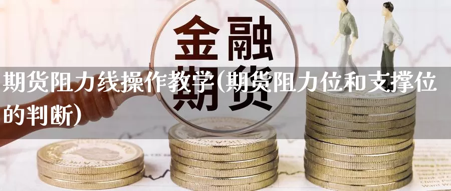 期货阻力线操作教学(期货阻力位和支撑位的判断)_https://www.zhuotongtaye.com_期货分析_第1张