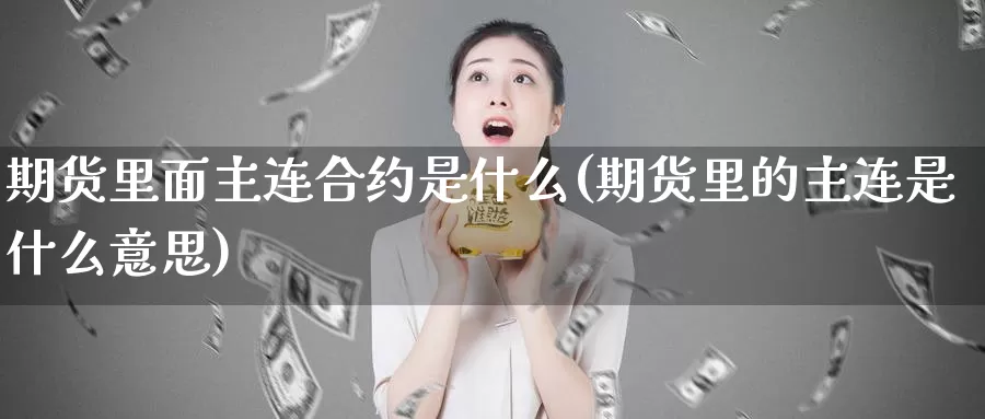 期货里面主连合约是什么(期货里的主连是什么意思)_https://www.zhuotongtaye.com_期货百科_第1张