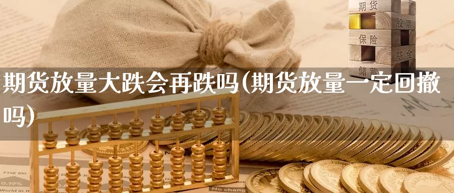 期货放量大跌会再跌吗(期货放量一定回撤吗)_https://www.zhuotongtaye.com_期货平台_第1张