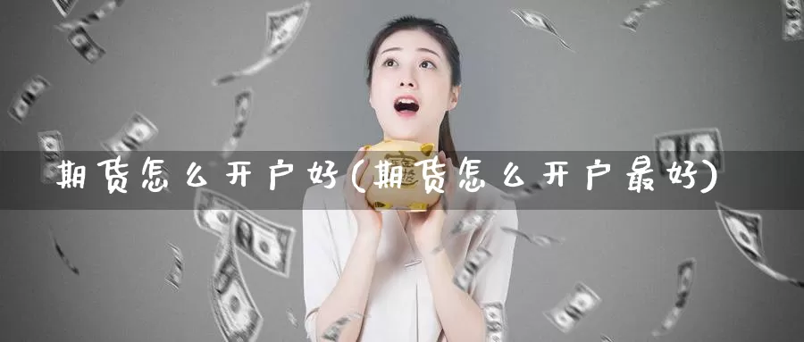 期货怎么开户好(期货怎么开户最好)_https://www.zhuotongtaye.com_期货走势_第1张