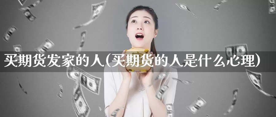 买期货发家的人(买期货的人是什么心理)_https://www.zhuotongtaye.com_期货走势_第1张