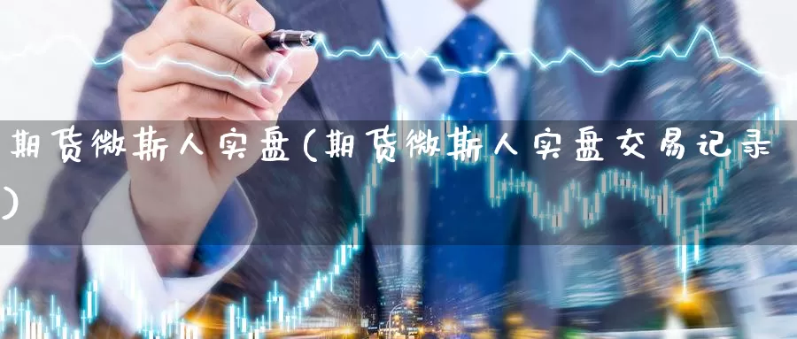 期货微斯人实盘(期货微斯人实盘交易记录)_https://www.zhuotongtaye.com_期货百科_第1张