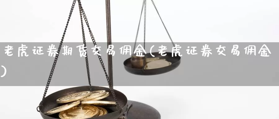 老虎证券期货交易佣金(老虎证券交易佣金)_https://www.zhuotongtaye.com_期货百科_第1张