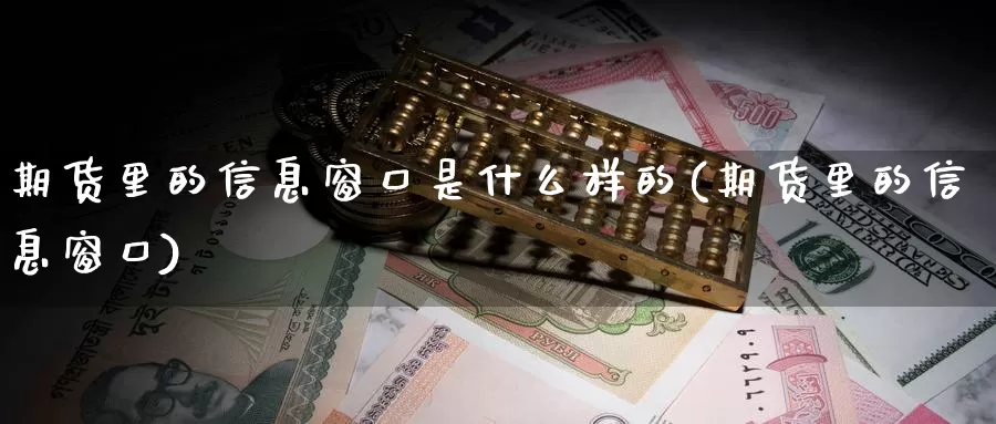 期货里的信息窗口是什么样的(期货里的信息窗口)_https://www.zhuotongtaye.com_期货平台_第1张