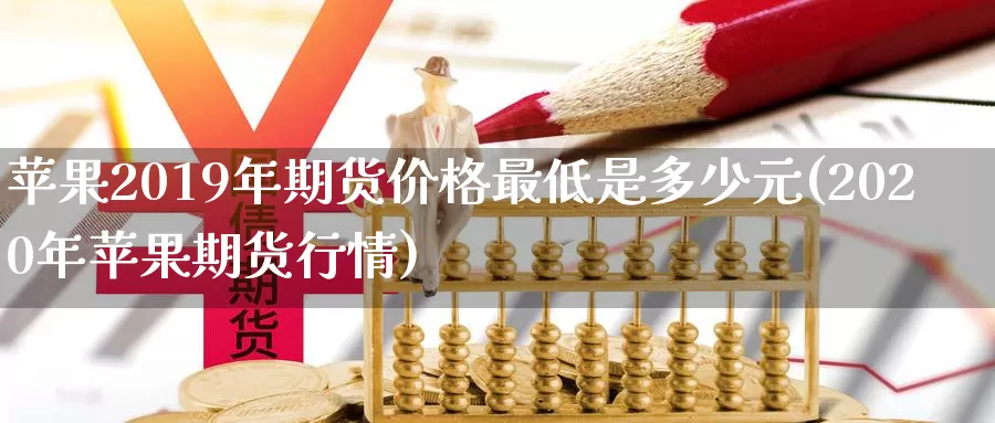 苹果2019年期货价格最低是多少元(2020年苹果期货行情)_https://www.zhuotongtaye.com_期货走势_第1张