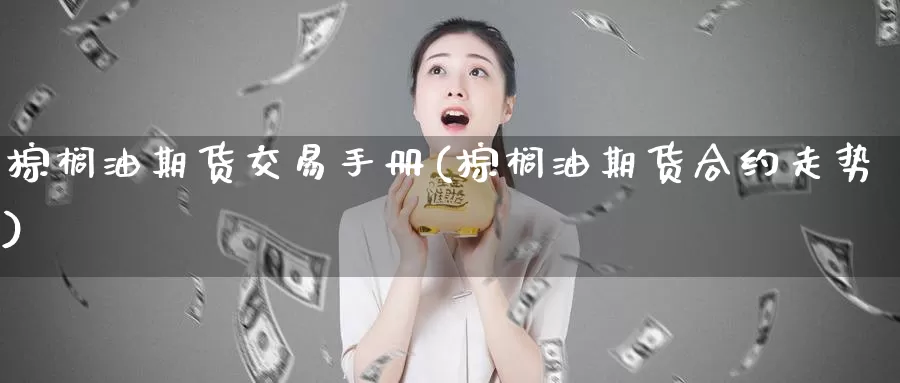 棕榈油期货交易手册(棕榈油期货合约走势)_https://www.zhuotongtaye.com_期货百科_第1张