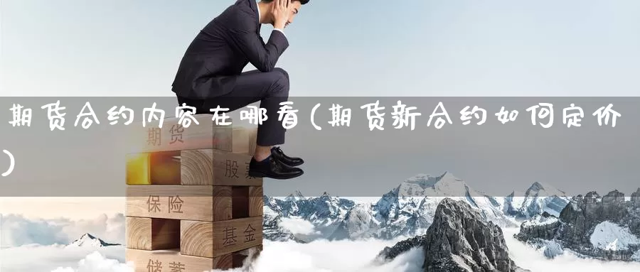 期货合约内容在哪看(期货新合约如何定价)_https://www.zhuotongtaye.com_期货走势_第1张