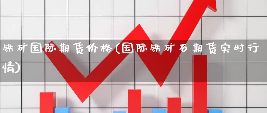 铁矿国际期货价格(国际铁矿石期货实时行情)_https://www.zhuotongtaye.com_期货分析_第1张