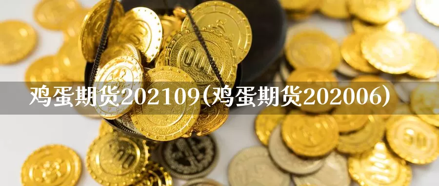 鸡蛋期货202109(鸡蛋期货202006)_https://www.zhuotongtaye.com_期货分析_第1张