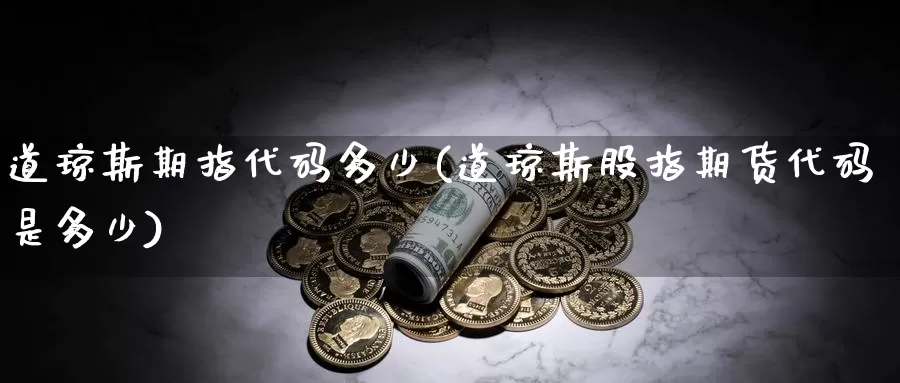 道琼斯期指代码多少(道琼斯股指期货代码是多少)_https://www.zhuotongtaye.com_期货知识_第1张