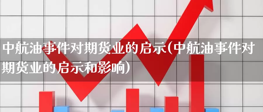 中航油事件对期货业的启示(中航油事件对期货业的启示和影响)_https://www.zhuotongtaye.com_期货知识_第1张