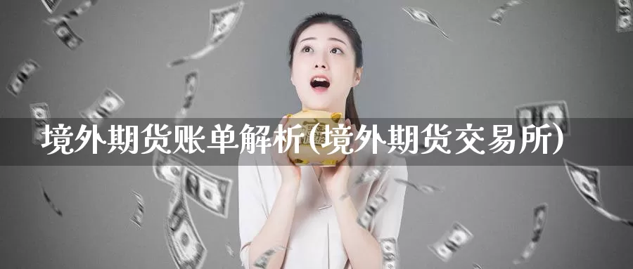 境外期货账单解析(境外期货交易所)_https://www.zhuotongtaye.com_期货平台_第1张