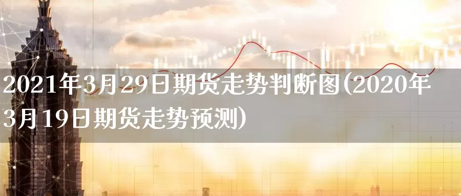 2021年3月29日期货走势判断图(2020年3月19日期货走势预测)_https://www.zhuotongtaye.com_期货走势_第1张