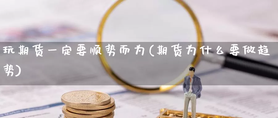 玩期货一定要顺势而为(期货为什么要做趋势)_https://www.zhuotongtaye.com_期货知识_第1张