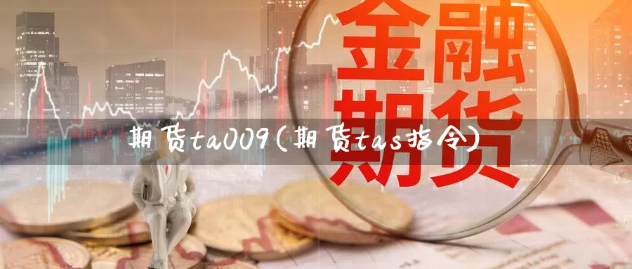 期货ta009(期货tas指令)_https://www.zhuotongtaye.com_期货知识_第1张