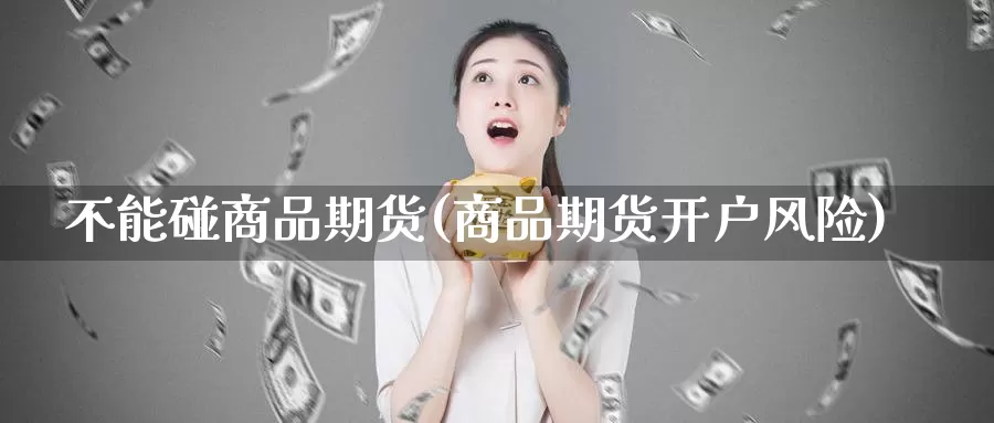 不能碰商品期货(商品期货开户风险)_https://www.zhuotongtaye.com_期货走势_第1张