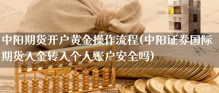 中阳期货开户黄金操作流程(中阳证券国际期货入金转入个人账户安全吗)_https://www.zhuotongtaye.com_期货平台_第1张