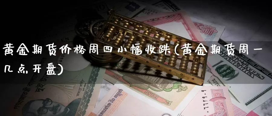 黄金期货价格周四小幅收跌(黄金期货周一几点开盘)_https://www.zhuotongtaye.com_期货百科_第1张