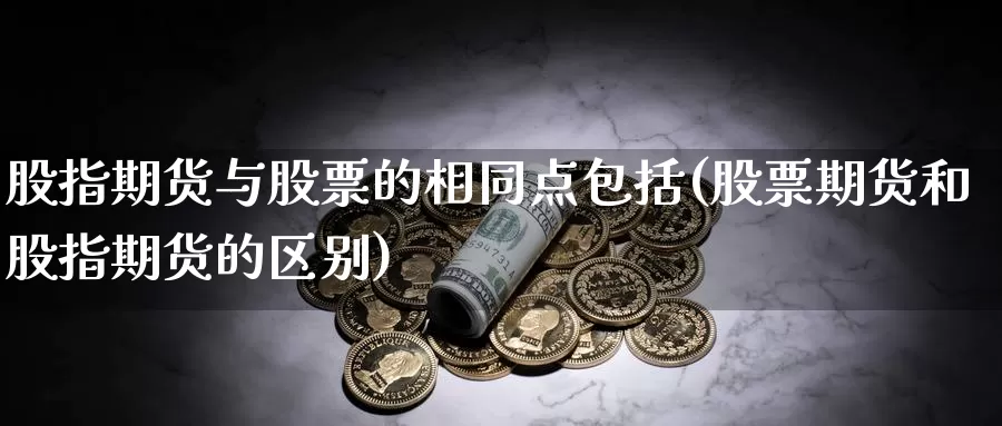 股指期货与股票的相同点包括(股票期货和股指期货的区别)_https://www.zhuotongtaye.com_期货走势_第1张