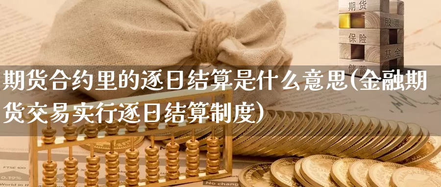 期货合约里的逐日结算是什么意思(金融期货交易实行逐日结算制度)_https://www.zhuotongtaye.com_期货分析_第1张