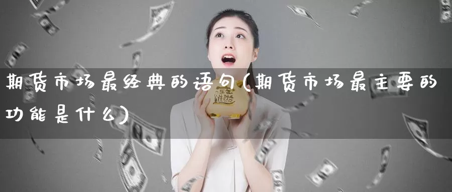 期货市场最经典的语句(期货市场最主要的功能是什么)_https://www.zhuotongtaye.com_期货走势_第1张