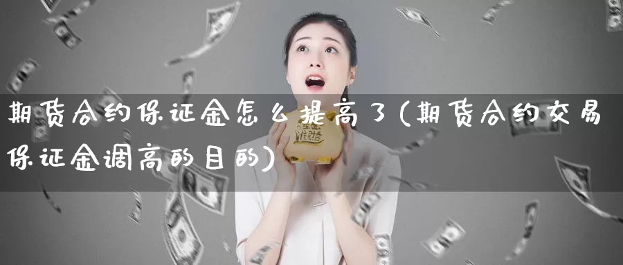 期货合约保证金怎么提高了(期货合约交易保证金调高的目的)_https://www.zhuotongtaye.com_期货百科_第1张