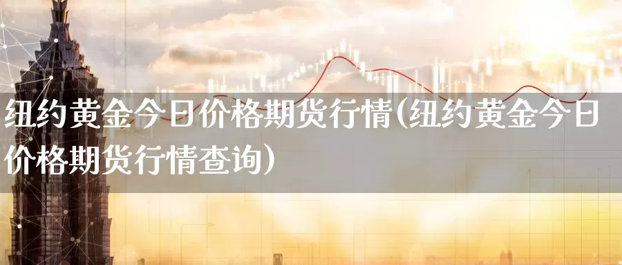 纽约黄金今日价格期货行情(纽约黄金今日价格期货行情查询)_https://www.zhuotongtaye.com_期货走势_第1张