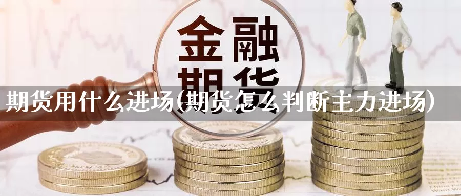 期货用什么进场(期货怎么判断主力进场)_https://www.zhuotongtaye.com_期货百科_第1张