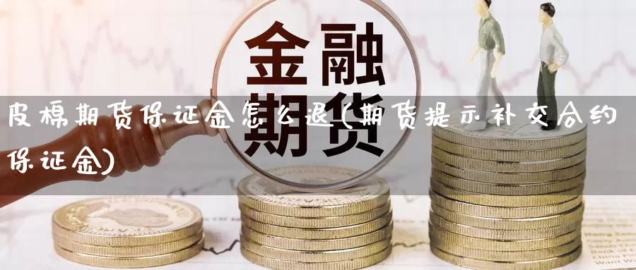 皮棉期货保证金怎么退(期货提示补交合约保证金)_https://www.zhuotongtaye.com_期货百科_第1张