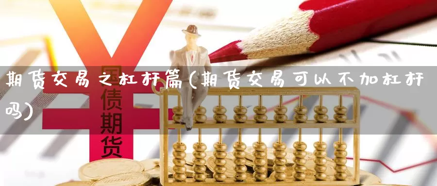 期货交易之杠杆篇(期货交易可以不加杠杆吗)_https://www.zhuotongtaye.com_期货平台_第1张