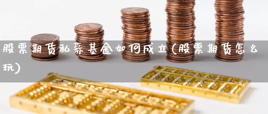 股票期货私募基金如何成立(股票期货怎么玩)_https://www.zhuotongtaye.com_期货知识_第1张