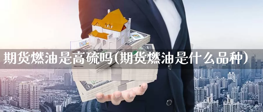 期货燃油是高硫吗(期货燃油是什么品种)_https://www.zhuotongtaye.com_期货百科_第1张