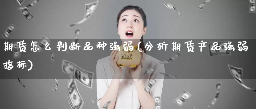 期货怎么判断品种强弱(分析期货产品强弱指标)_https://www.zhuotongtaye.com_期货知识_第1张