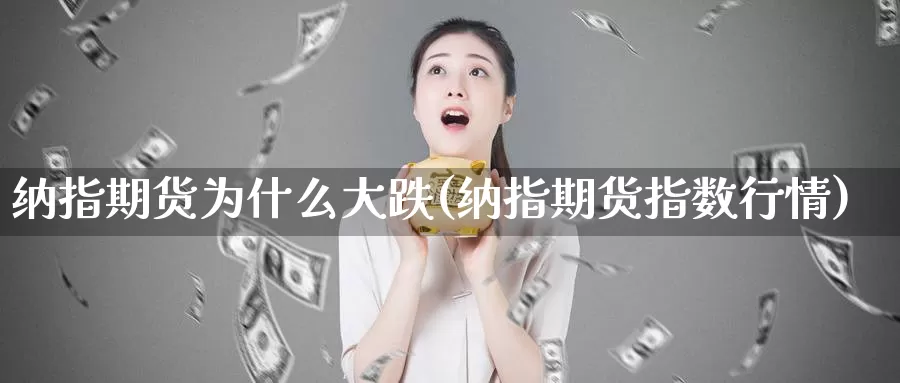 纳指期货为什么大跌(纳指期货指数行情)_https://www.zhuotongtaye.com_期货走势_第1张