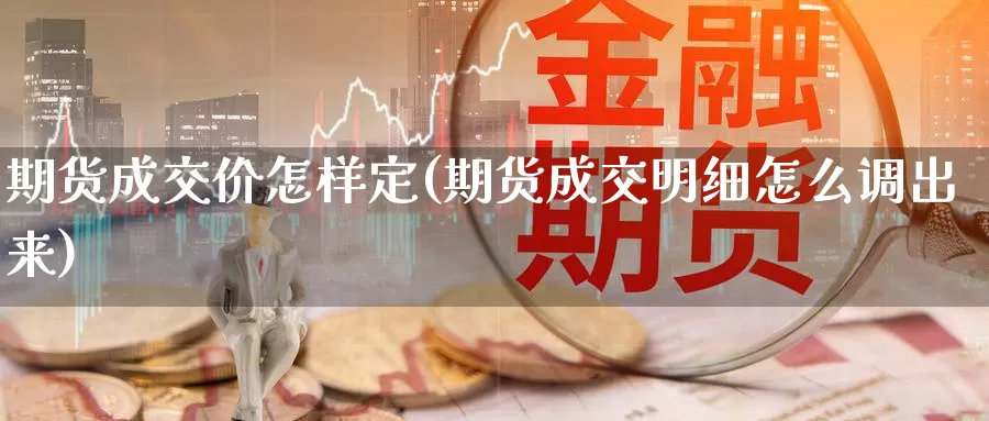 期货成交价怎样定(期货成交明细怎么调出来)_https://www.zhuotongtaye.com_期货知识_第1张