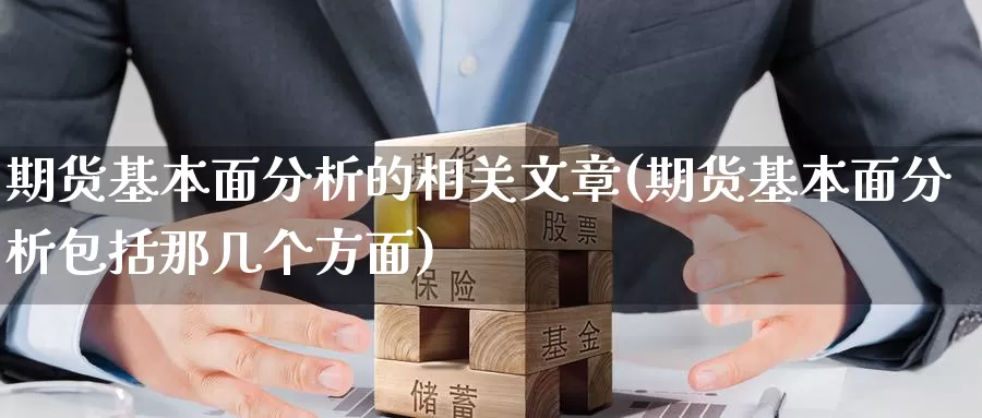 期货基本面分析的相关文章(期货基本面分析包括那几个方面)_https://www.zhuotongtaye.com_期货走势_第1张