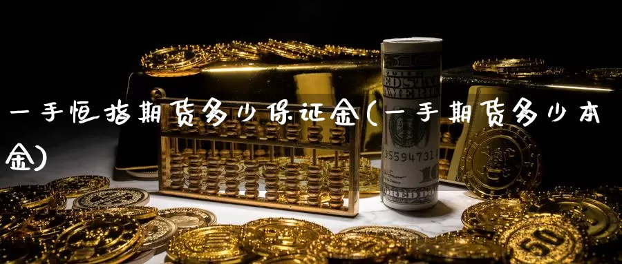 一手恒指期货多少保证金(一手期货多少本金)_https://www.zhuotongtaye.com_期货百科_第1张