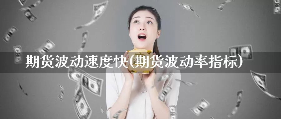 期货波动速度快(期货波动率指标)_https://www.zhuotongtaye.com_期货百科_第1张