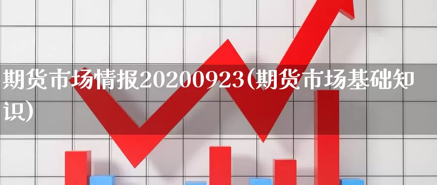 期货市场情报20200923(期货市场基础知识)_https://www.zhuotongtaye.com_期货百科_第1张