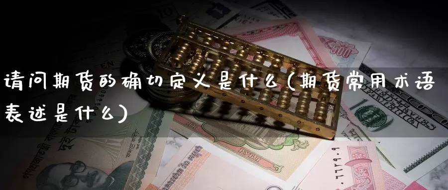 请问期货的确切定义是什么(期货常用术语表述是什么)_https://www.zhuotongtaye.com_期货走势_第1张