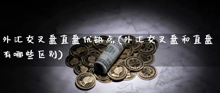 外汇交叉盘直盘优缺点(外汇交叉盘和直盘有哪些区别)_https://www.zhuotongtaye.com_期货分析_第1张