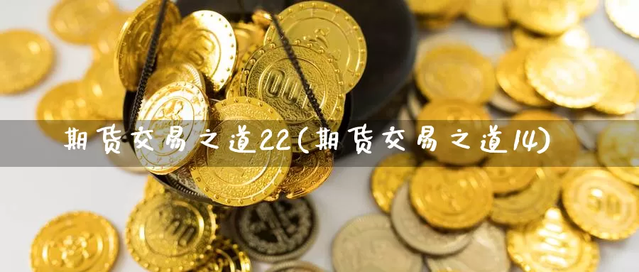 期货交易之道22(期货交易之道14)_https://www.zhuotongtaye.com_期货知识_第1张