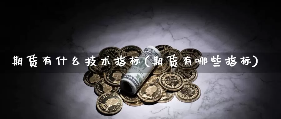 期货有什么技术指标(期货有哪些指标)_https://www.zhuotongtaye.com_期货走势_第1张