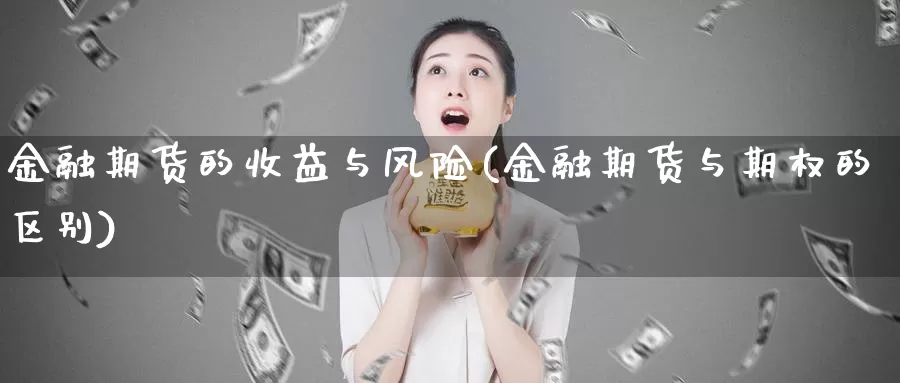 金融期货的收益与风险(金融期货与期权的区别)_https://www.zhuotongtaye.com_期货分析_第1张